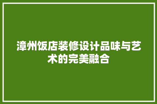 漳州饭店装修设计品味与艺术的完美融合