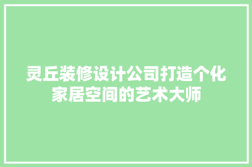 灵丘装修设计公司打造个化家居空间的艺术大师
