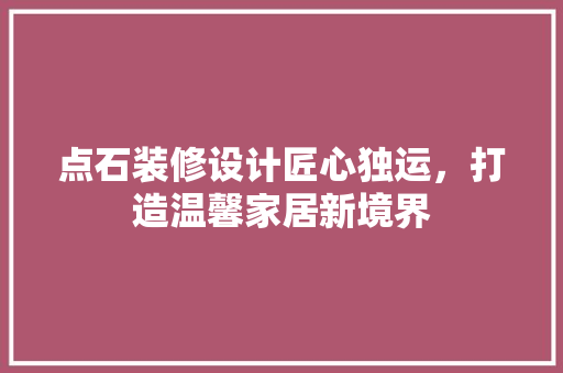 点石装修设计匠心独运，打造温馨家居新境界