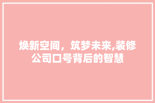 焕新空间，筑梦未来,装修公司口号背后的智慧
