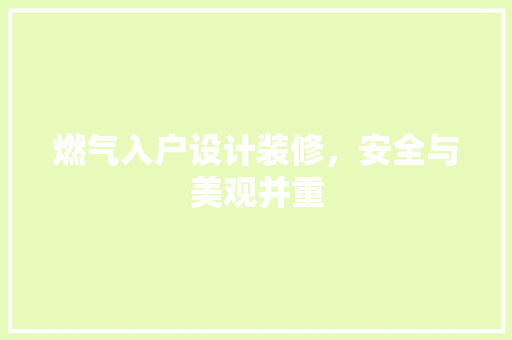 燃气入户设计装修，安全与美观并重