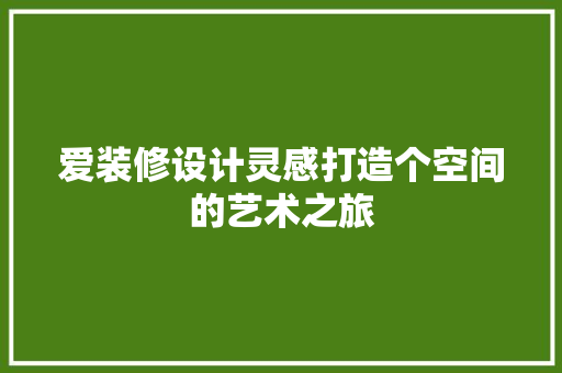 爱装修设计灵感打造个空间的艺术之旅