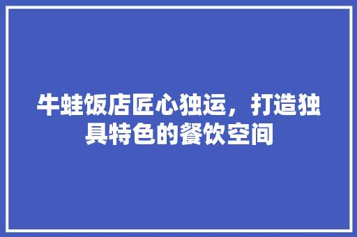 牛蛙饭店匠心独运，打造独具特色的餐饮空间
