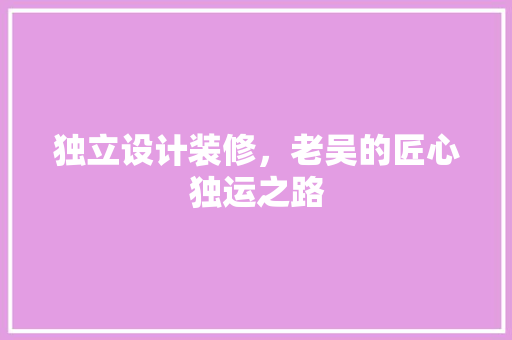独立设计装修，老吴的匠心独运之路