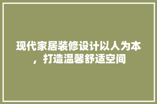 现代家居装修设计以人为本，打造温馨舒适空间