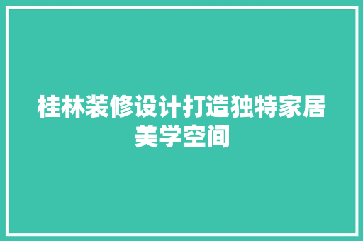 桂林装修设计打造独特家居美学空间