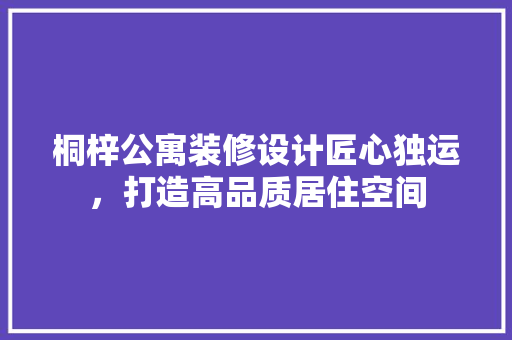 桐梓公寓装修设计匠心独运，打造高品质居住空间