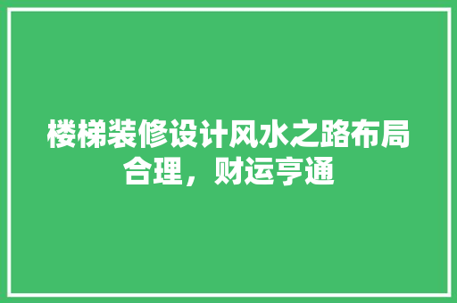 楼梯装修设计风水之路布局合理，财运亨通