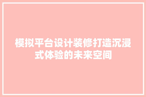 模拟平台设计装修打造沉浸式体验的未来空间