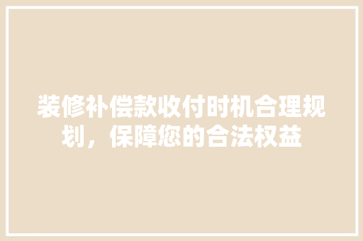 装修补偿款收付时机合理规划，保障您的合法权益