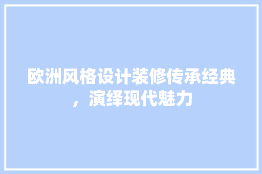 欧洲风格设计装修传承经典，演绎现代魅力