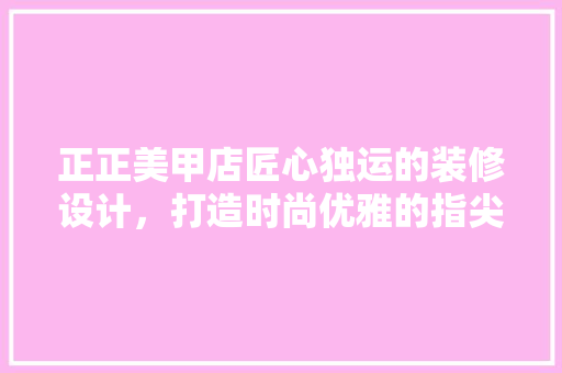 正正美甲店匠心独运的装修设计，打造时尚优雅的指尖艺术空间  第1张