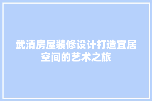 武清房屋装修设计打造宜居空间的艺术之旅