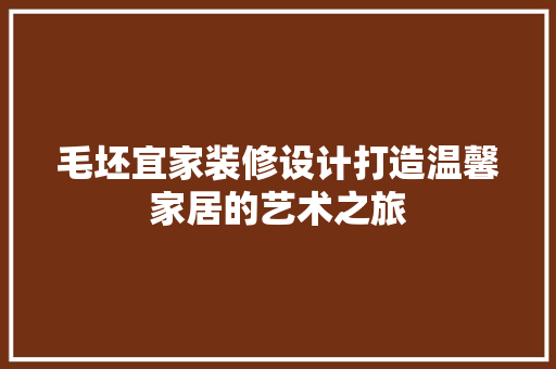 毛坯宜家装修设计打造温馨家居的艺术之旅