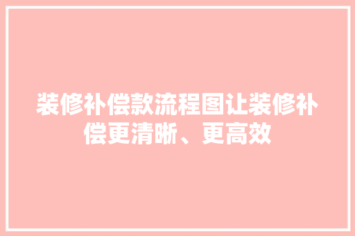 装修补偿款流程图让装修补偿更清晰、更高效