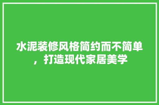 水泥装修风格简约而不简单，打造现代家居美学