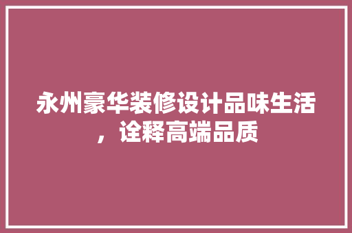 永州豪华装修设计品味生活，诠释高端品质