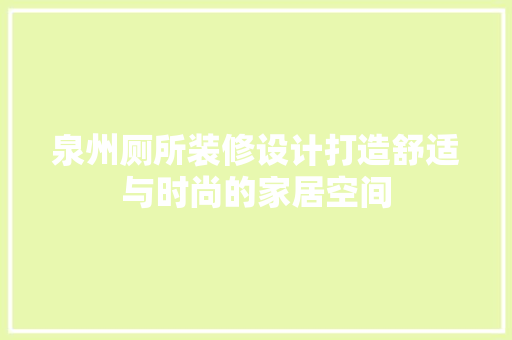 泉州厕所装修设计打造舒适与时尚的家居空间