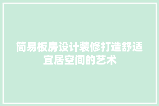 简易板房设计装修打造舒适宜居空间的艺术