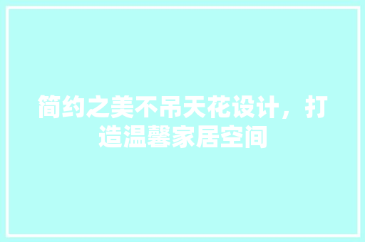 简约之美不吊天花设计，打造温馨家居空间