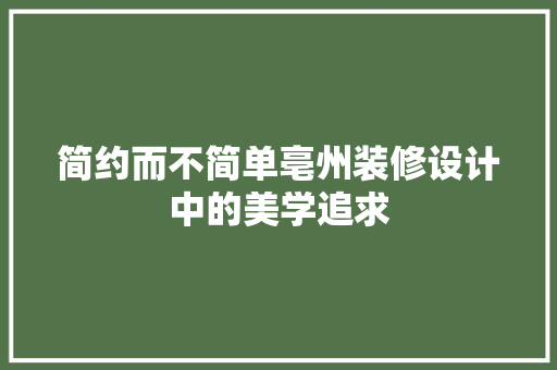 简约而不简单亳州装修设计中的美学追求