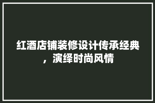 红酒店铺装修设计传承经典，演绎时尚风情
