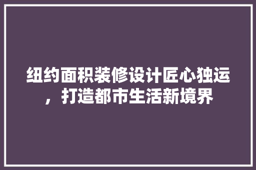 纽约面积装修设计匠心独运，打造都市生活新境界