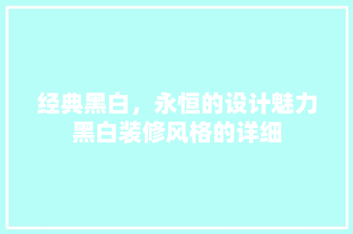 经典黑白，永恒的设计魅力黑白装修风格的详细