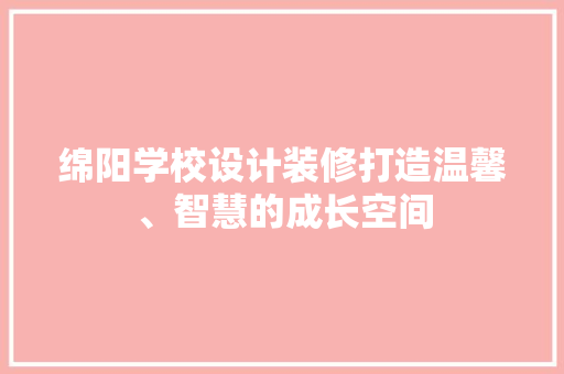 绵阳学校设计装修打造温馨、智慧的成长空间