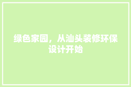 绿色家园，从汕头装修环保设计开始