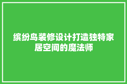 缤纷鸟装修设计打造独特家居空间的魔法师