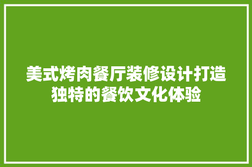 美式烤肉餐厅装修设计打造独特的餐饮文化体验