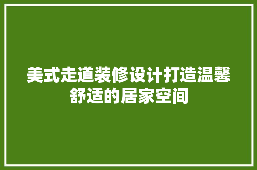 美式走道装修设计打造温馨舒适的居家空间