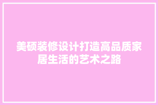 美硕装修设计打造高品质家居生活的艺术之路