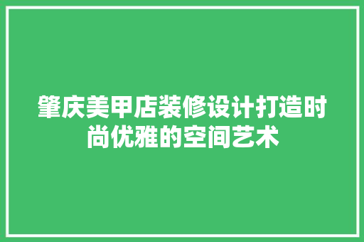 肇庆美甲店装修设计打造时尚优雅的空间艺术