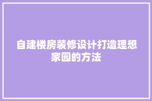 自建楼房装修设计打造理想家园的方法