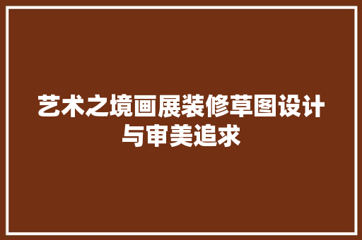 艺术之境画展装修草图设计与审美追求