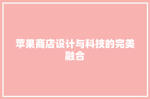 苹果商店设计与科技的完美融合