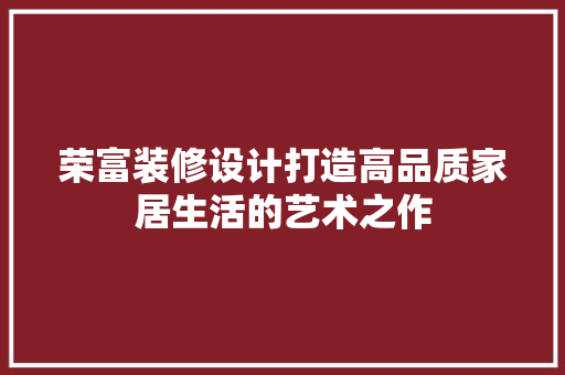 荣富装修设计打造高品质家居生活的艺术之作