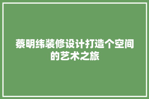 蔡明纬装修设计打造个空间的艺术之旅