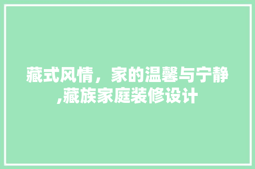 藏式风情，家的温馨与宁静,藏族家庭装修设计
