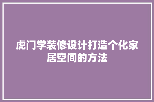 虎门学装修设计打造个化家居空间的方法