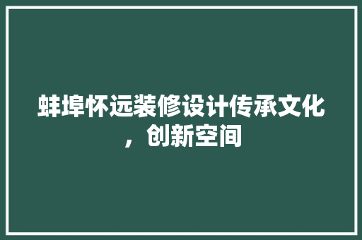 蚌埠怀远装修设计传承文化，创新空间
