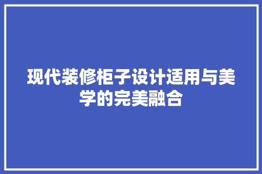 现代装修柜子设计适用与美学的完美融合