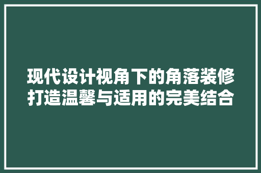 现代设计视角下的角落装修打造温馨与适用的完美结合