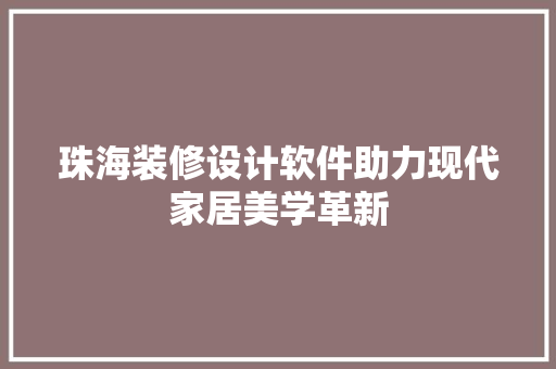 珠海装修设计软件助力现代家居美学革新