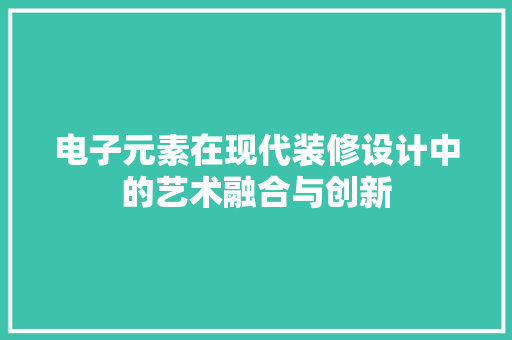 电子元素在现代装修设计中的艺术融合与创新