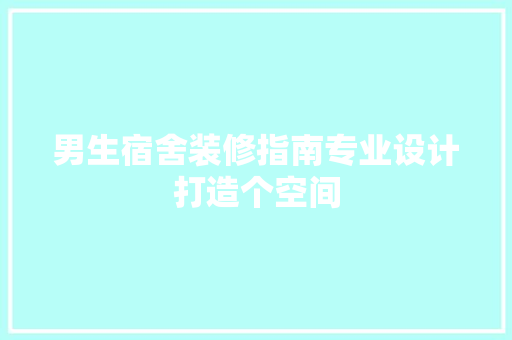 男生宿舍装修指南专业设计打造个空间