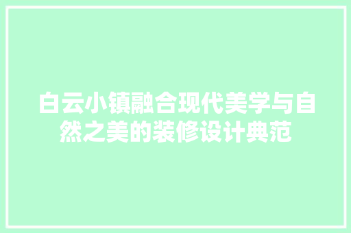 白云小镇融合现代美学与自然之美的装修设计典范