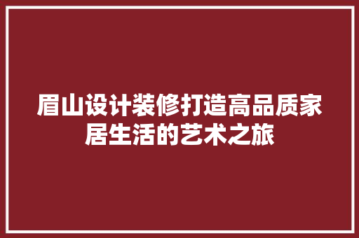 眉山设计装修打造高品质家居生活的艺术之旅